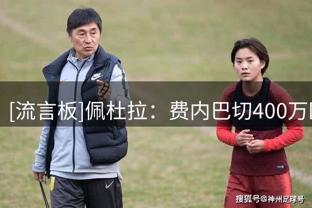 [流言板]佩杜拉：费内巴切400万欧报价卢卡库，那不勒斯要1000万+